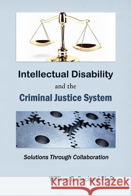 Intellectual Disability and the Criminal Justice System: Solutions through Collaboration Packard Ph. D., William B. 9781489591388 Createspace