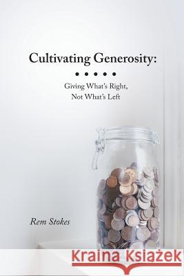 Cultivating Generosity: Giving What's Right, Not What's Left Stokes, Rem 9781489700421