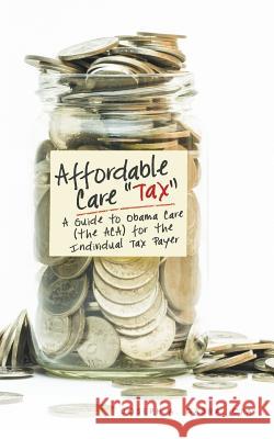Affordable Care Tax: A Guide to Obama Care (the ACA) for the Individual Tax Payer Gabra, Cpa Joseph a. 9781489703910 Liferich
