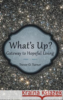 What's Up?: Gateway to Hopeful Living Turner, Trevor O. 9781489712301