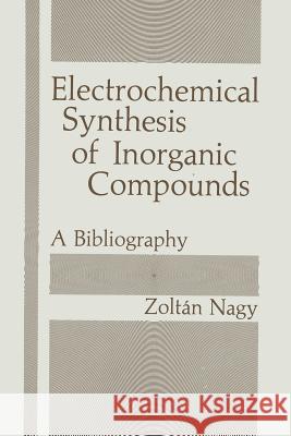 Electrochemical Synthesis of Inorganic Compounds: A Bibliography Nagy, Zoltan 9781489905475 Springer