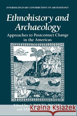Ethnohistory and Archaeology: Approaches to Postcontact Change in the Americas Rogers, J. Daniel 9781489911179 Springer