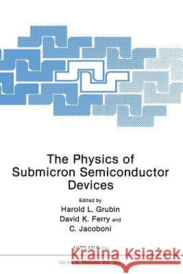The Physics of Submicron Semiconductor Devices Harold L. Grubin David Ferry C. Jacoboni 9781489923844 Springer