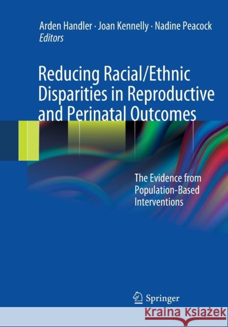 Reducing Racial/Ethnic Disparities in Reproductive and Perinatal Outcomes: The Evidence from Population-Based Interventions Handler, Arden 9781489977502