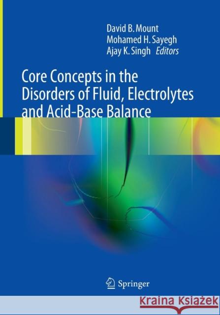Core Concepts in the Disorders of Fluid, Electrolytes and Acid-Base Balance David Mount Mohamed H. Sayegh Ajay K. Singh 9781489978073