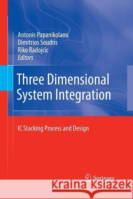 Three Dimensional System Integration: IC Stacking Process and Design Papanikolaou, Antonis 9781489981820