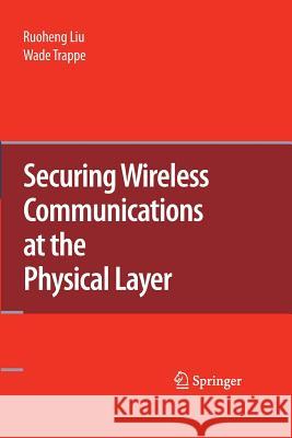 Securing Wireless Communications at the Physical Layer Ruoheng Liu Wade Trappe  9781489983756