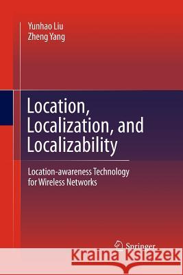 Location, Localization, and Localizability: Location-Awareness Technology for Wireless Networks Liu, Yunhao 9781489985606 Springer