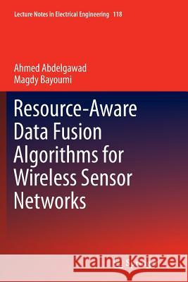 Resource-Aware Data Fusion Algorithms for Wireless Sensor Networks Ahmed Abdelgawad Magdy Bayoumi 9781489987068