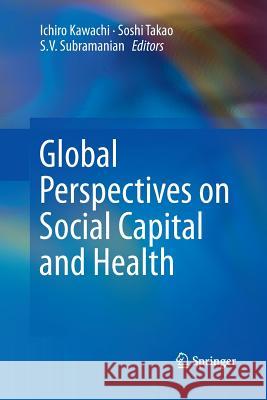 Global Perspectives on Social Capital and Health Ichiro Kawachi Soshi Takao S. V. Subramanian 9781489987600