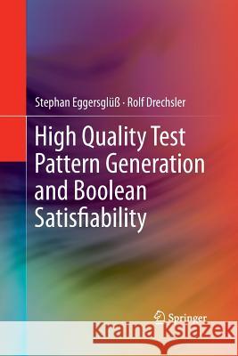 High Quality Test Pattern Generation and Boolean Satisfiability Stephan Eggersgluss Rolf Drechsler  9781489988478 Springer
