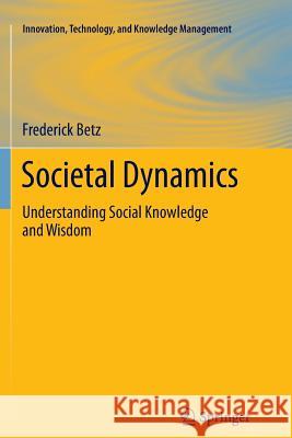 Societal Dynamics: Understanding Social Knowledge and Wisdom Betz, Frederick 9781489989970