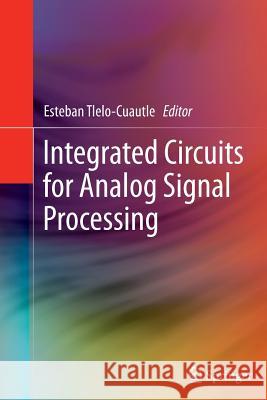 Integrated Circuits for Analog Signal Processing Esteban Tlelo-Cuautle 9781489994578