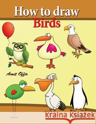 How to Draw Birds: Drawing Book for Kids and Adults That Will Teach You How to Draw Birds Step by Step Amit Offir 9781490332796 Createspace