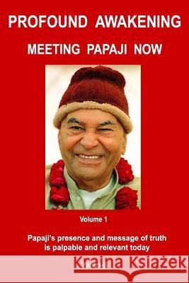 Profound Awakening Meeting Papaji Now - Vol 1: Papaji's presence and message of truth is palpable and relevant today Yantra-Ji 9781490339023 Createspace Independent Publishing Platform