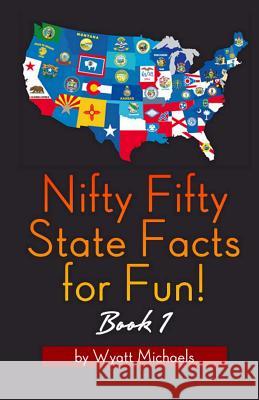 Nifty Fifty State Facts for Fun! Book 1 Wyatt Michaels 9781490351711 Createspace