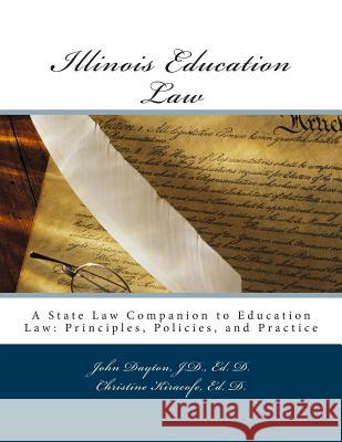 Illinois Education Law: A State Law Companion to Education Law: Principles, Policies, and Practice Dr John Dayton Dr Christine Kiracofe E 9781490352084 Createspace
