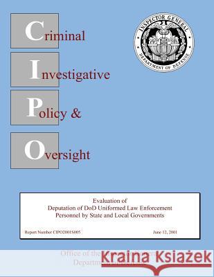 Evaluation of Deputation of DoD Uniformed Law Enforcement Personnel by State and Local Governments: Report Number CIPO2001S005 Department of Defense 9781490404554 Createspace