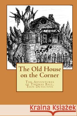 The Old House on the Corner The Adventures of Thomas Ball, Teen Detective Nunez, Shara 9781490409092 Createspace