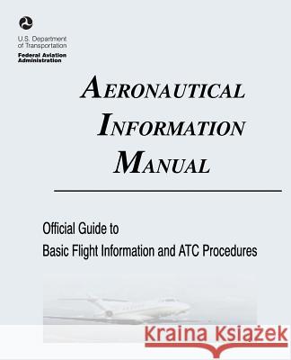 Aeronautical Information Manual: Official Guide to Basic Flight Information and ATC Procedures (Includes: Change 2, March 2013; Change 1, July 2012) Administration, Federal Aviation 9781490419268 Createspace