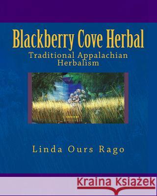 Blackberry Cove Herbal: Traditional Appalachian Herbalism (Full Color Version) Diana Suttenfield, Antonia Walker, Walton D Stowell, II 9781490456904