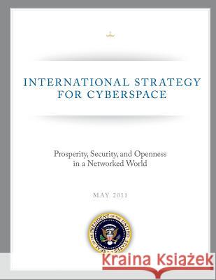 International Strategy for Cyberspace: Prosperity, Security, and Openness in a Networked World The White House 9781490479088 Createspace