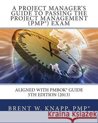 A Project Manager's Guide to Passing the Project Management (PMP) Exam Knapp, Brent W. 9781490518589 Createspace