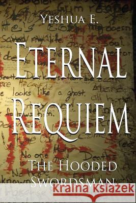 Eternal Requiem: The Hooded Swordsman Yeshua E 9781490557847 Createspace
