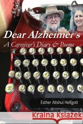 Dear Alzheimer's: A Caregiver's Diary & Poems Esther Altshul Helfgot 9781490572789 Createspace