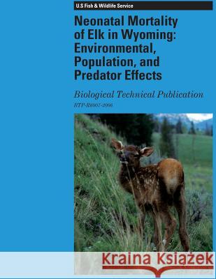 Neonatal Mortality of Elk in Wyoming: Environmental, Population, and Predator Effects: Biological Technical Publication U. S. Fish and Wildlife 9781490583105 Createspace