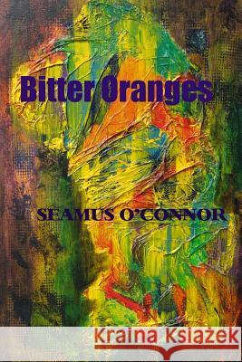 Bitter Oranges Seamus O'Connor Diane O'Connor 9781490593715