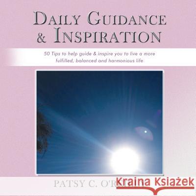 Daily Guidance & Inspiration: 50 Tips to help guide & inspire you to live a more fulfilled, balanced and harmonious life O'Reilly, Patsy C. 9781490710266 Trafford Publishing
