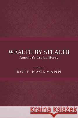 Wealth by Stealth: America's Trojan Horse Hackmann, Rolf 9781490713472