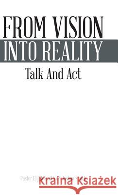 From Vision Into Reality: Talk and ACT Smith, Pastor Elijah 9781490729725