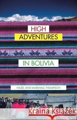 High Adventures in Bolivia Hazel and Marshall Thompson 9781490751528