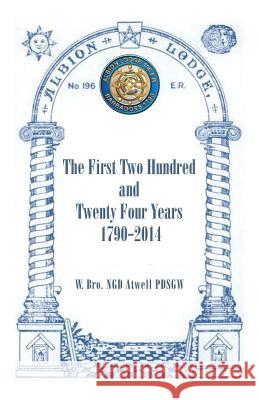 Albion Lodge196ER: The First Two Hundred and Twenty Four Years 1790-2014 W. Bro Ngd Atwell Pdsgw 9781490752693 Trafford Publishing