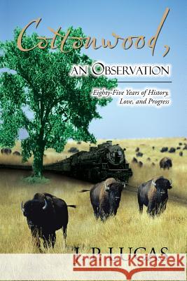 Cottonwood An Observation: Eighty-five Years of History, Love, and Progress. J P Lucas 9781490760513 Trafford Publishing