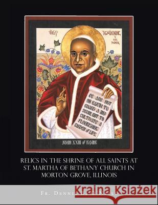 Relics in the Shrine of All Saints at St. Martha of Bethany Church in Morton Grove, Illinois Fr Dennis B. O'Neill 9781490763170 Trafford Publishing