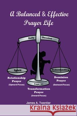A Balanced and Effective Prayer Life James A. Twentier 9781490780351