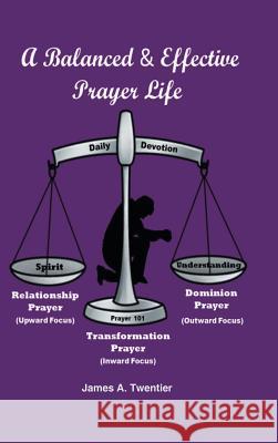 A Balanced and Effective Prayer Life James A. Twentier 9781490780375