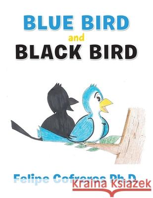 Blue Bird and Black Bird Felipe Cofreros, PH D 9781490799544