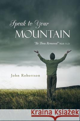 Speak to Your Mountain: Be Thou Removed Robertson, John 9781490802084