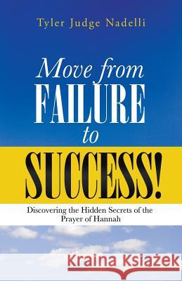 Move from Failure to Success!: Discovering the Hidden Secrets of the Prayer of Hannah Nadelli, Tyler Judge 9781490803975 WestBow Press