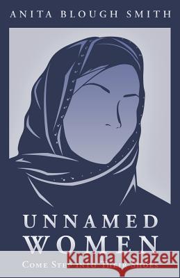 Unnamed Women: Come Step Into Their Shoes Smith, Anita Blough 9781490805405