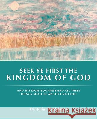 Seek Ye First the Kingdom of God: And His Righteousness and All These Things Shall Be Added Unto You Jones 9781490818658