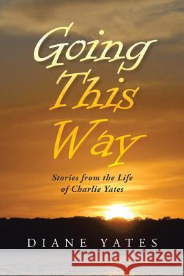 Going This Way: Stories from the Life of Charlie Yates Yates, Diane 9781490827261 WestBow Press