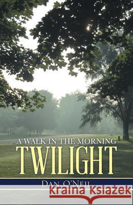 A Walk in the Morning Twilight Dan O'Neil 9781490842974 WestBow Press