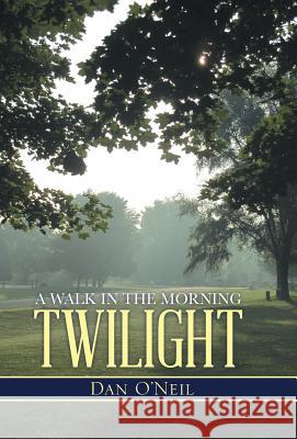 A Walk in the Morning Twilight Dan O'Neil 9781490842981 WestBow Press