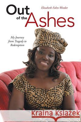 Out of the Ashes: My Journey from Tragedy to Redemption Fahn-Weedor, Elizabeth 9781490847863 WestBow Press
