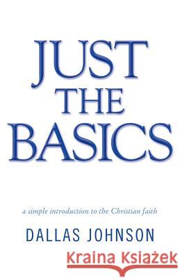 Just the Basics: a simple introduction to the Christian faith Johnson, Dallas 9781490852713